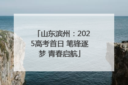 山东滨州：2025高考首日 笔锋逐梦 青春启航