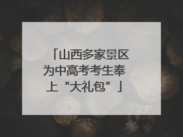 山西多家景区为中高考考生奉上“大礼包”