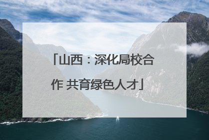 山西：深化局校合作 共育绿色人才