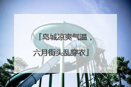 岛城凉爽气温，六月街头乱穿衣