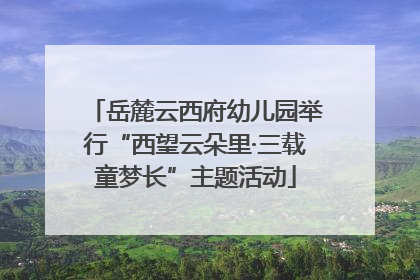 岳麓云西府幼儿园举行“西望云朵里·三载童梦长”主题活动