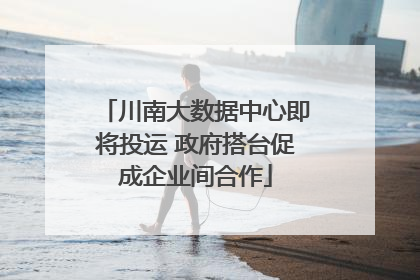 川南大数据中心即将投运 政府搭台促成企业间合作