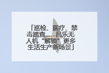 巡检、医疗、禁毒踏查……昌乐无人机“解锁”更多生活生产新场景