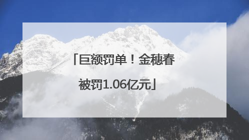 巨额罚单！金穗春被罚1.06亿元