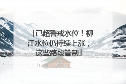 已超警戒水位！柳江水位仍持续上涨，这些路段管制