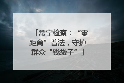 常宁检察：“零距离”普法，守护群众“钱袋子”