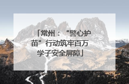 常州：“警心护苗”行动筑牢百万学子安全屏障