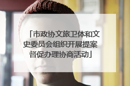 市政协文旅卫体和文史委员会组织开展提案督促办理协商活动