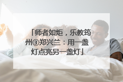 师者如炬，乐教筠州③郑兴兰：用一盏灯点亮另一盏灯