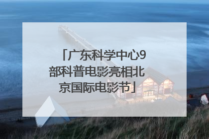 广东科学中心9部科普电影亮相北京国际电影节