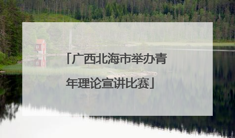 广西北海市举办青年理论宣讲比赛