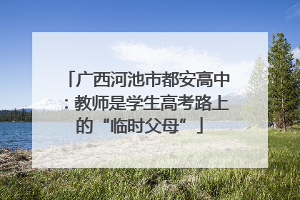 广西河池市都安高中：教师是学生高考路上的“临时父母”