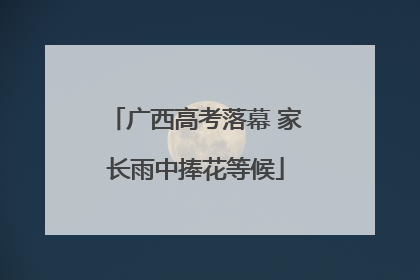 广西高考落幕 家长雨中捧花等候