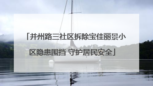 并州路三社区拆除宝佳丽景小区隐患围挡 守护居民安全