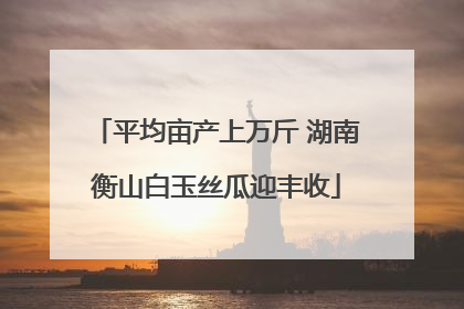 平均亩产上万斤 湖南衡山白玉丝瓜迎丰收