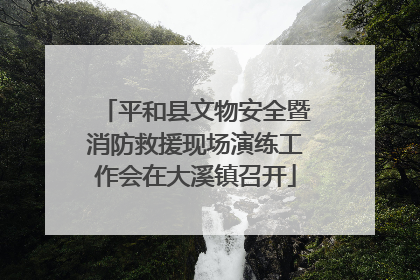 平和县文物安全暨消防救援现场演练工作会在大溪镇召开
