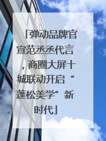 弹动品牌官宣范丞丞代言，商圈大屏十城联动开启“蓬松美学”新时代