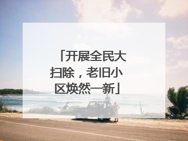 开展全民大扫除，老旧小区焕然一新
