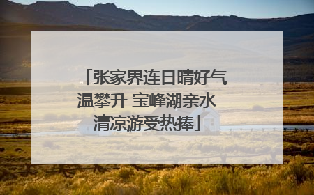 张家界连日晴好气温攀升 宝峰湖亲水清凉游受热捧