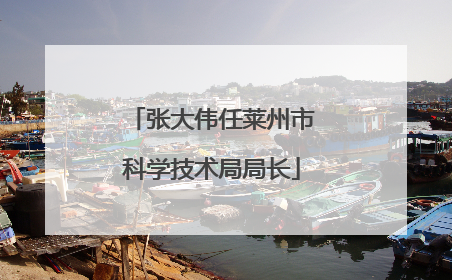 张大伟任莱州市科学技术局局长