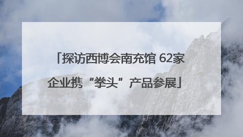 探访西博会南充馆 62家企业携“拳头”产品参展