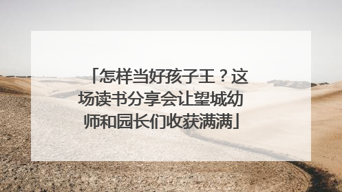怎样当好孩子王？这场读书分享会让望城幼师和园长们收获满满