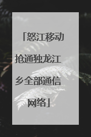 怒江移动抢通独龙江乡全部通信网络