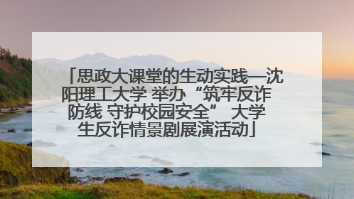 思政大课堂的生动实践—沈阳理工大学 举办“筑牢反诈防线 守护校园安全” 大学生反诈情景剧展演活动