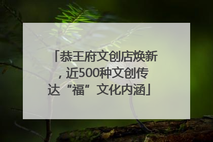 恭王府文创店焕新，近500种文创传达“福”文化内涵