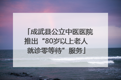 成武县公立中医医院推出“80岁以上老人就诊零等待”服务