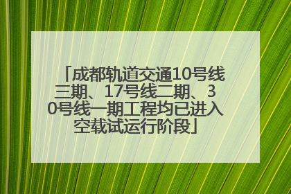 成都轨道交通10号线三期、17号线二期、30号线一期工程均已进入空载试运行阶段