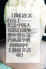 我们在太行山上——纪念中国人民抗日战争暨世界反法西斯战争胜利80周年主题征文活动