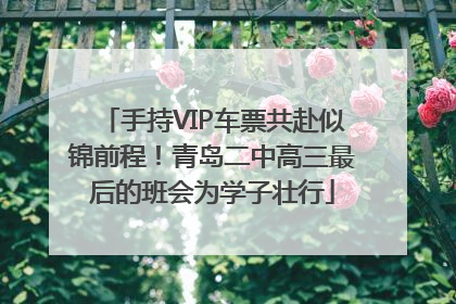 手持VIP车票共赴似锦前程！青岛二中高三最后的班会为学子壮行