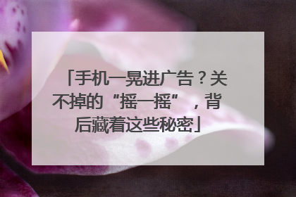 手机一晃进广告？关不掉的“摇一摇”，背后藏着这些秘密