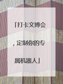 打卡文博会，定制你的专属机器人