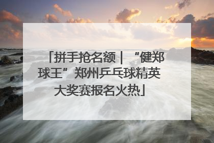 拼手抢名额｜“健郑球王”郑州乒乓球精英大奖赛报名火热