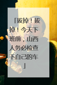 拔掉！拔掉！今天下班前，山西人务必检查下自己的车