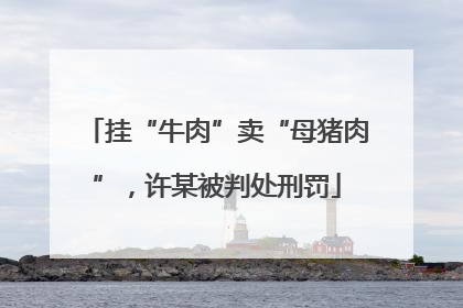 挂“牛肉”卖“母猪肉”，许某被判处刑罚