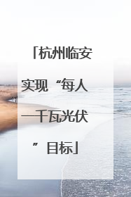 杭州临安实现“每人一千瓦光伏”目标