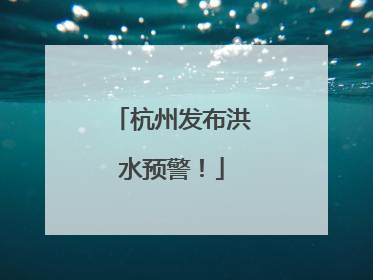 杭州发布洪水预警！