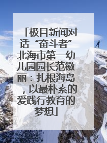 极目新闻对话“奋斗者”北海市第一幼儿园园长范徽丽：扎根海岛，以最朴素的爱践行教育的梦想