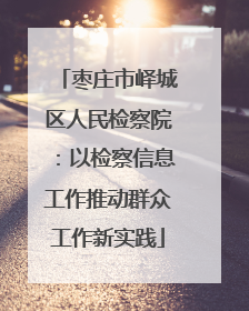 枣庄市峄城区人民检察院：以检察信息工作推动群众工作新实践