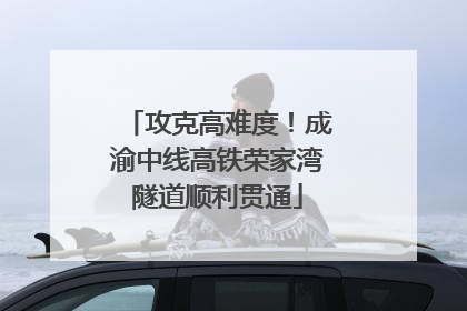 攻克高难度！成渝中线高铁荣家湾隧道顺利贯通