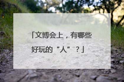 文博会上，有哪些好玩的“人”？