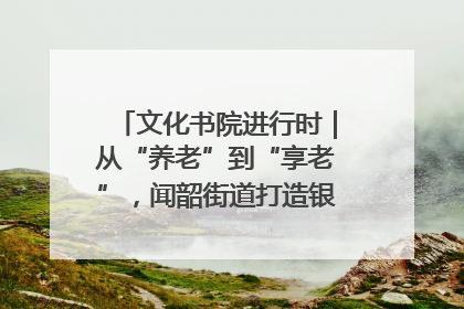 文化书院进行时｜从“养老”到“享老”，闻韶街道打造银龄幸福新图景