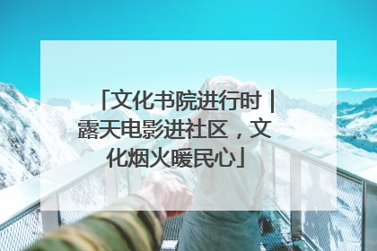 文化书院进行时｜露天电影进社区，文化烟火暖民心