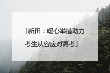 新田：暖心举措助力考生从容应对高考