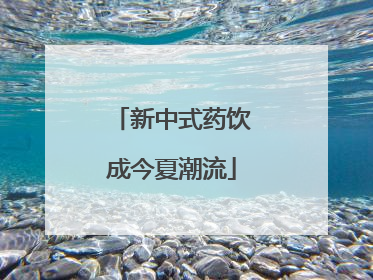 新中式药饮成今夏潮流