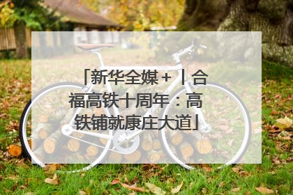 新华全媒＋丨合福高铁十周年：高铁铺就康庄大道
