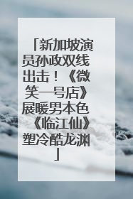 新加坡演员孙政双线出击！《微笑一号店》展暖男本色《临江仙》塑冷酷龙渊